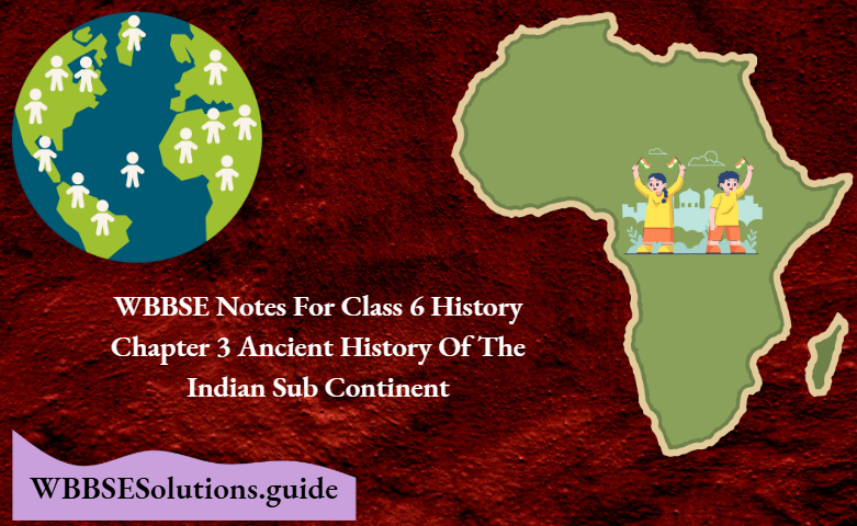 WBBSE Notes For Class 6 History Chapter 3 Ancient History Of The Indian Sub Continent