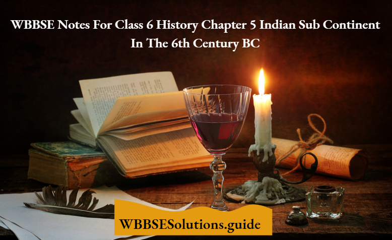 WBBSE Notes For Class 6 History Chapter 5 Indian Sub Continent In The 6th Century BC
