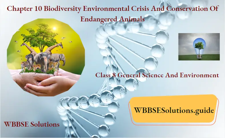 WBBSE Notes For Class 8 General Science And Environment Chapter 10 Biodiversity Environmental Crisis And Conservation Of Endangered Animals