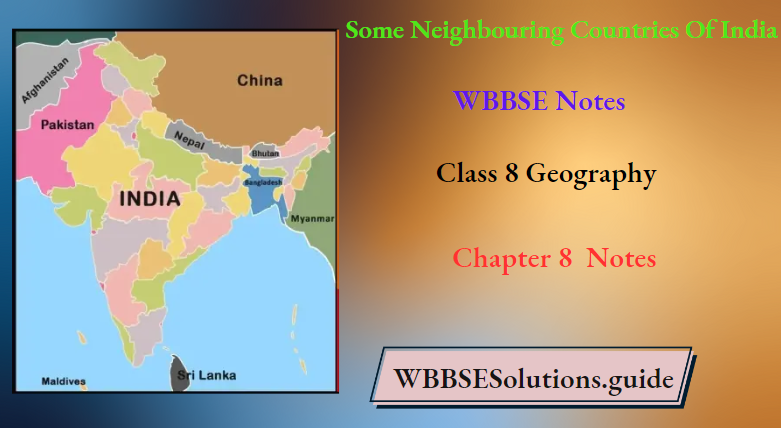 WBBSE Notes For Class 8 Geography Chapter 8 Some Neighbouring Countries Of India