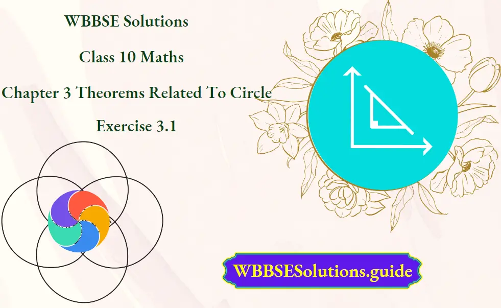 WBBSE Solutions For Class 10 Maths Chapter 3 Theorems Related To Circle Exercise 3.1