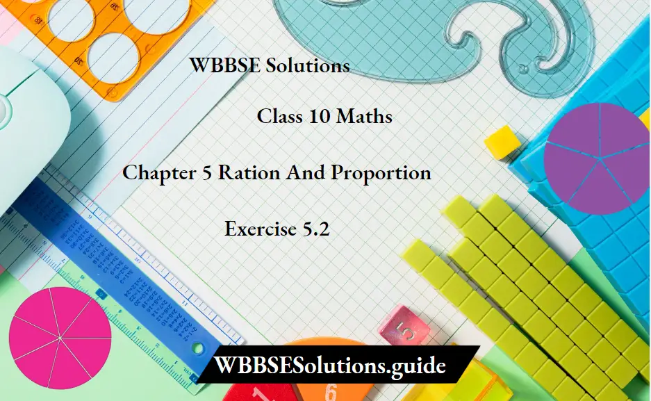 WBBSE Solutions For Class 10 Maths Chapter 5 Ration And Proportion Exercise 5.2