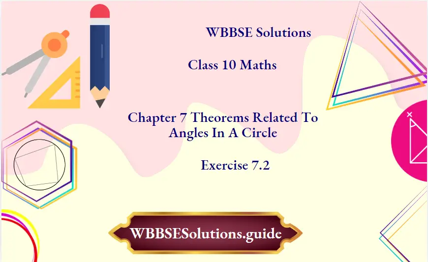 WBBSE Solutions For Class 10 Maths Chapter 7 Theorems Related To Angles In A Circle Exercise 7.2