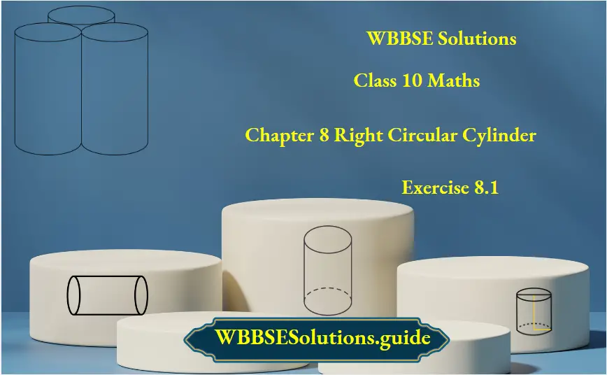 WBBSE Solutions For Class 10 Maths Chapter 8 Right Circular Cylinder Exercise 8.1