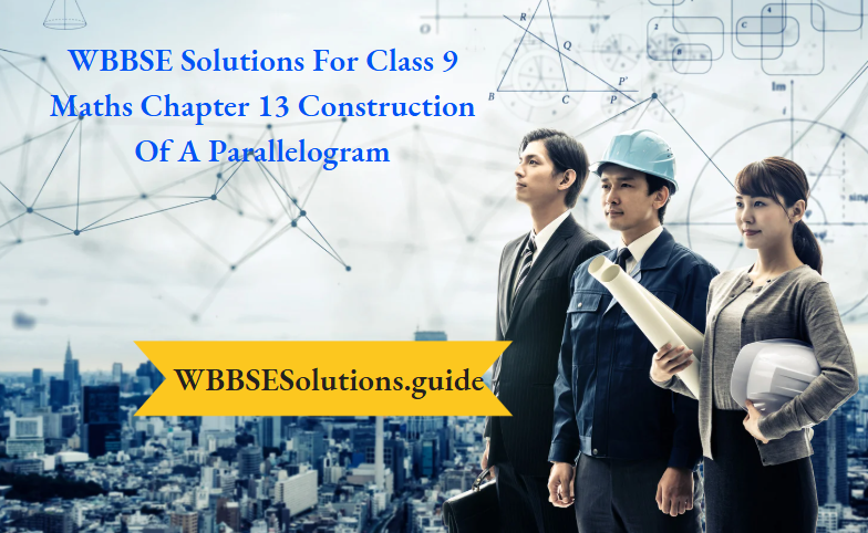 WBBSE Solutions For Class 9 Maths Chapter 13 Construction Of A Parallelogram