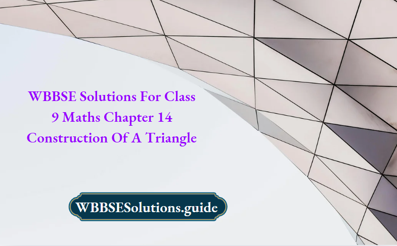 WBBSE Solutions For Class 9 Maths Chapter 14 Construction Of A Triangle