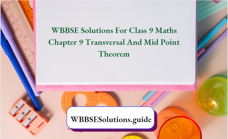 WBBSE Solutions For Class 9 Maths Chapter 9 Transversal And Mid Point Theorem