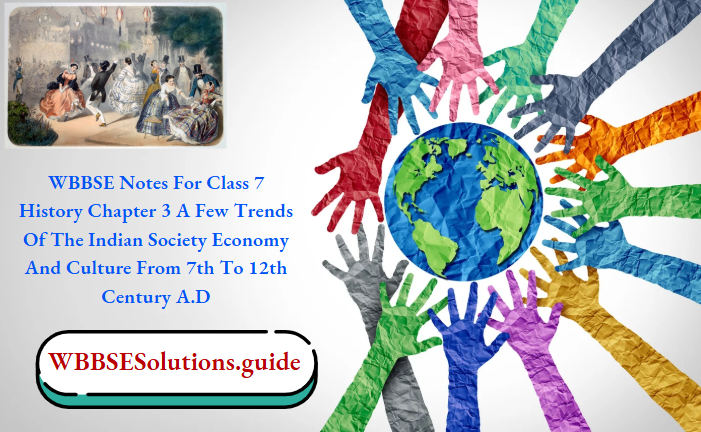 WBBSE Notes For Class 7 History Chapter 3 A Few Trends Of The Indian Society Economy And Culture From 7th To 12th Century A.D