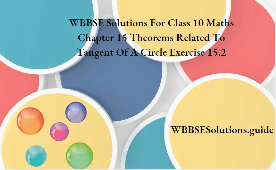 WBBSE Solutions For Class 10 Maths Chapter 15 Theorems Related To Tangent Of A Circle Exercise 15.2