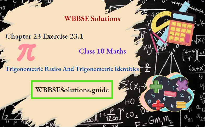 WBBSE Solutions For Class 10 Maths Chapter 23 Trigonometric Ratios And Trigonometric Identities Exercise 23.1