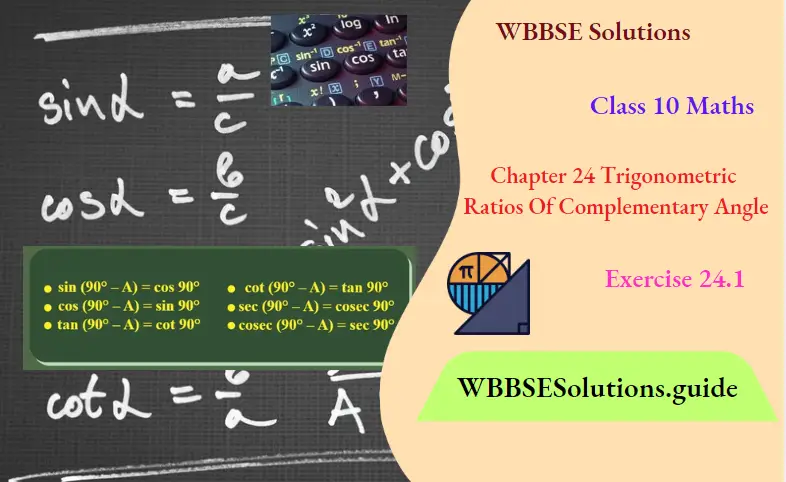 WBBSE Solutions For Class 10 Maths Chapter 24 Trigonometric Ratios Of Complementary Angle Exercise 24.1