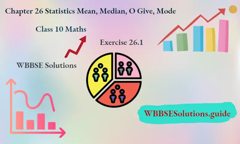 WBBSE Solutions For Class 10 Maths Chapter 26 Statistics Mean, Median, O Give, Mode Exercise 26.1