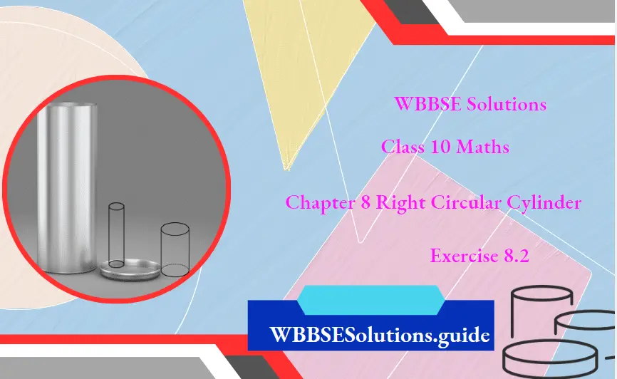 WBBSE Solutions For Class 10 Maths Chapter 8 Right Circular Cylinder Exercise 8.2