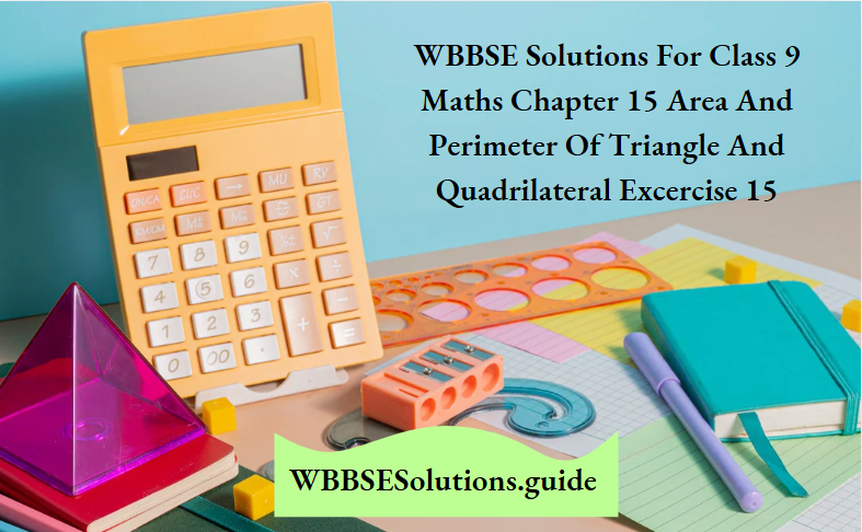 WBBSE Solutions For Class 9 Maths Chapter 15 Area And Perimeter Of Triangle And Quadrilateral Excercise 15