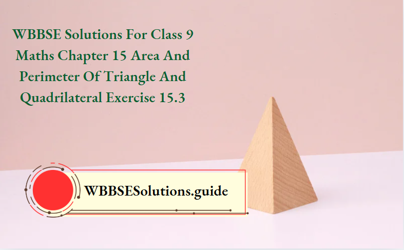 WBBSE Solutions For Class 9 Maths Chapter 15 Area And Perimeter Of Triangle And Quadrilateral Exercise 15.3