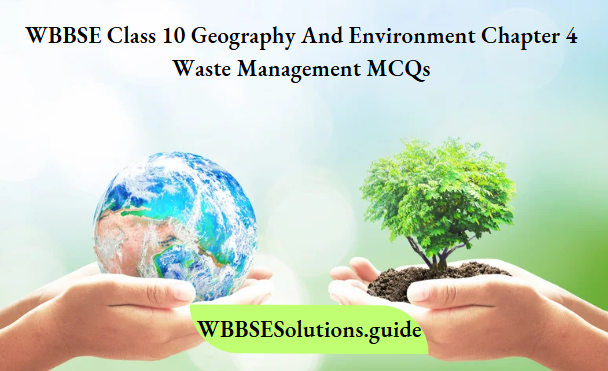WBBSE Class 10 Geography And Environment Chapter 4 Waste Management MCQs