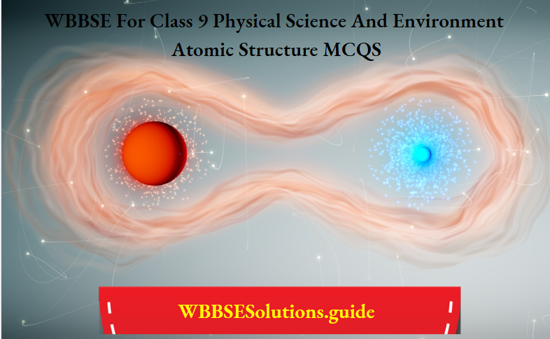 WBBSE For Class 9 Physical Science And Environment Atomic Structure MCQS