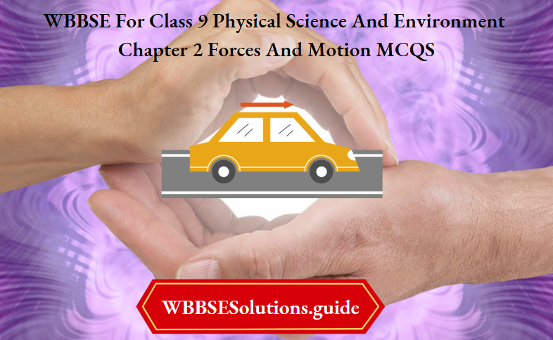 WBBSE For Class 9 Physical Science And Environment Chapter 2 Forces And Motion MCQS