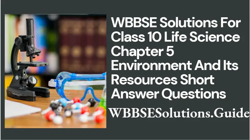 WBBSE Solutions For Class 10 Life Science Chapter 5 Environment And Its Resources Short Answer Questions