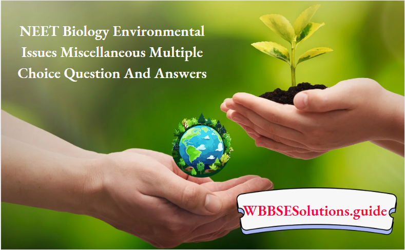 NEET Biology Environmental Issues Miscellaneous Multiple Choice Question And Answers